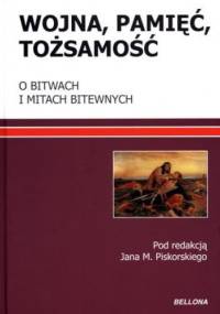 Wojna, pamięć, tożsamość. O bitwach i mitach bitewnych - Jan M. Piskorski