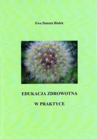 Edukacja zdrowotna w praktyce - Ewa Danuta Białek