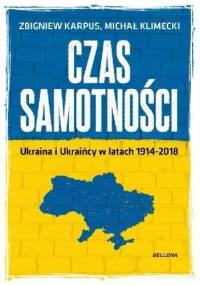 Czas samotności. Ukraina i Ukraińcy w latach 1914-2018 - Michał Klimecki, Zbigniew Karpus