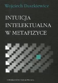 Intuicja intelektualna w metafizyce - Wojciech Daszkiewicz
