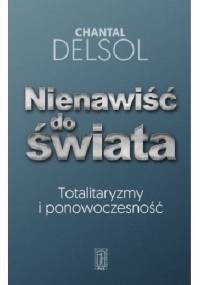Nienawiść do świata. Totalitaryzm i ponowoczesność - Chantal Delsol