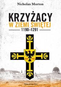 Krzyżacy w Ziemi Świętej, 1190–1291 - Nicholas Morton
