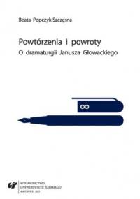 Powtórzenia i powroty. O dramaturgii Janusza Głowackiego - Popczyk-Szczęsna Beata