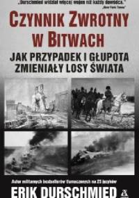 Czynnik zwrotny w bitwach. Jak przypadek i głupota zmieniały losy świata. - Erik Durschmied