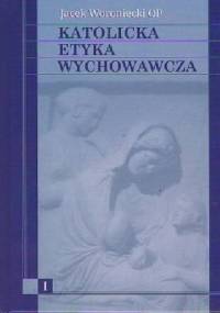 Katolicka etyka wychowawcza (tom I) - Jacek Woroniecki