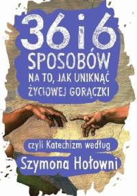 36 i 6 sposobów na to, jak uniknąć życiowej gorączki, czyli Katechizm według Szymona Hołowni - Szymon Hołownia