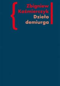 Dzieło demiurga. Zapis gnostyckiego doświadczenia egzystencji we wczesnej poezji Czesława Miłosza - Zbigniew Kaźmierczyk