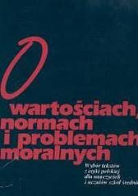 O wartościach, normach i problemach moralnych : wybór tekstów z etyki polskiej dla nauczycieli i uczniów szkół średnich - praca zbiorowa