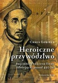 Heroiczne przywództwo. Tajemnice sukcesu firmy istniejącej ponad 450 lat - Chris Lowney