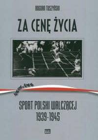 Za cenę życia. Sport Polski Walczącej 1939-1945 - Tuszyński Bogdan - Bogdan Tuszyński