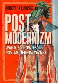 Postmodernizm. Wartości powieści postmodernistycznej - Robert Wijowski