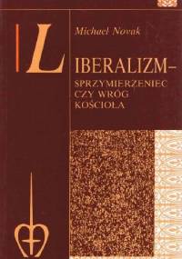 Liberalizm - Sprzymierzeniec czy wróg Kościoła? Nauczanie społeczne Kościoła a instytucje liberalne - Michael Novak