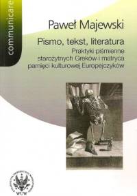 Pismo, tekst, literatura : praktyki piśmienne starożytnych Greków i matryca pamięci kulturowej Europejczyków - Paweł Majewski