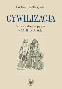 Cywilizacja. Szkice z dziejów pojęcia w XVIII i XIX wieku - Bartosz Działoszyński