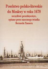 Poselstwo polsko - litewskie do Moskwy w roku 1678 szczęśliwie przedsięwzięte, opisane przez naocznego świadka Bernarda Tannera - Bernard Leopold František Tanner
