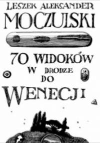 70 widoków w drodze do Wenecji - Leszek Aleksander Moczulski
