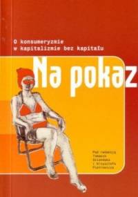 Na pokaz. O konsumeryzmie w kapitalizmie bez kapitału - Tomasz Szlendak