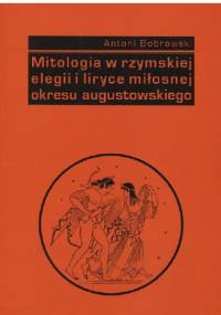 Mitologia w rzymskiej elegii i liryce miłosnej okresu augustowskiego - Antoni Bobrowski