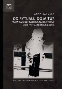 Od rytuału do mitu? "Teatr Śmierci" Tadeusza Kantora jako fakt antropologiczny - Anna Kapusta