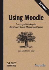 Using Moodle. Teaching with the Popular Open Source Course Management System. 2nd Edition - Helen Foster, Cole Jason