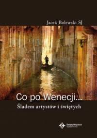 Co po Wenecji... Śladem arystów i świętych - Jacek Bolewski