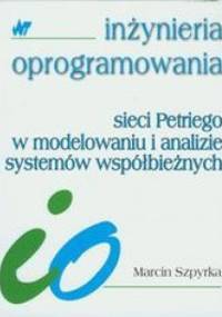 Sieci Petriego w modelowaniu i analizie systemów współbieżnych - Szpyrka Marcin
