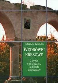 Wędrówki kresowe. Gawędy o miejscach, ludziach i zdarzeniach - Katarzyna Węglicka