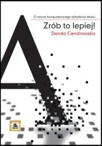 Zrób to lepiej! O sztuce komputerowego składania tekstu - Dorota Cendrowska