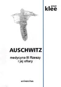 Auschwitz. Medycyna III Rzeszy i jej ofiary - Ernst Klee