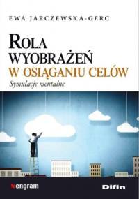 Rola wyobrażeń w osiąganiu celów. Symulacje mentalne - Ewa Jarczewska-Gerc