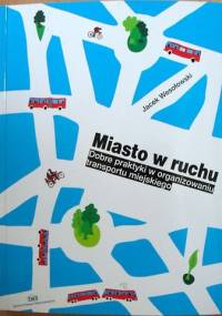 Miasto w ruchu. Przewodnik po dobrych praktykach w organizowaniu transportu miejskiego - Jacek Wesołowski
