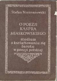 O poezji Kaspra Miaskowskiego. Studium o kształtowaniu się baroku w poezji polskiej - Stefan Nieznanowski