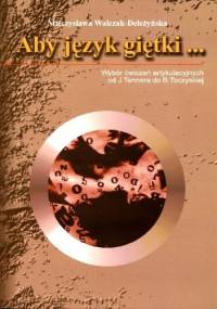 Aby język giętki... Wybór ćwiczeń artykulacyjnych od J. Tennera do B. Toczyskiej - Mieczysława Walczak-Deleżyńska