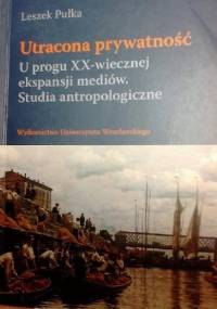 Utracona prywatność. U progu XX-wiecznej ekspansji mediów. Studia antropologiczne - Leszek Pułka