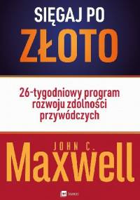 Sięgaj po złoto! 26-tygodniowy program rozwoju zdolności przywódczych - John Calvin Maxwell