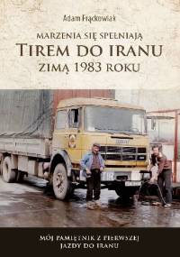 Marzenia się spełniają. TIREM DO IRANU zimą 1983 roku - Adam Frąckowiak