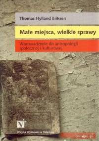Małe miejsca, wielkie sprawy. Wprowadzenie do antropologii społecznej i kulturowej - Thomas Hylland Eriksen