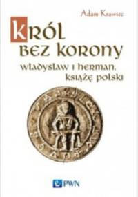 Król bez korony. Władysław I Herman, książę polski - Adam Krawiec