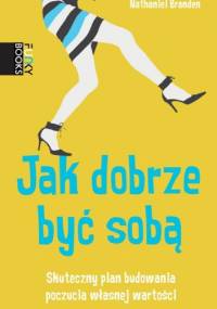 Jak dobrze być sobą. Skuteczny plan budowania poczucia własnej wartości - Nathaniel Branden