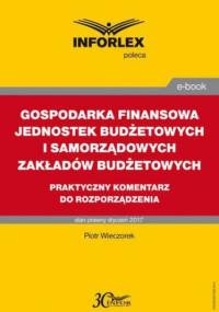 GOSPODARKA FINANSOWA JEDNOSTEK BUDŻETOWYCH I SAMORZĄDOWYCH ZAKŁADÓW BUDŻETOWYCH praktyczny komentarz do rozporządzenia - Wieczorek Piotr