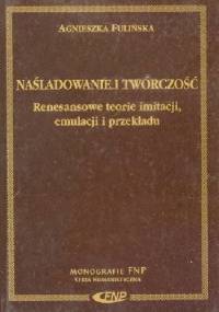 Naśladowanie i twórczość. Renesansowe teorie imitacji, emulacji i przekładu - Agnieszka Fulińska