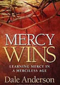 Mercy Wins: Learning Mercy in a Merciless Age - Dale Anderson