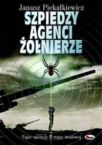 Szpiedzy, agenci, żołnierze. Tajne operacje II wojny światowej. - Janusz Piekałkiewicz