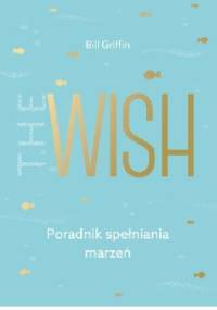 The Wish. Poradnik spełniania marzeń - Bill Griffin