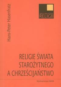 Religie świata starożytnego a chrześcijaństwo. Ludzie, moce, bogowie w Cesarstwie Rzymskim - Hans-Peter Hasenfratz