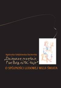 "Dziewczę przędzie, Pan Bóg nitki daje". O spójności ludowej wizji świata - Agnieszka Gołębiowska-Suchorska