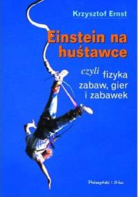 Einstein na huśtawce, czyli fizyka zabaw, gier i zabawek - Krzysztof Ernst