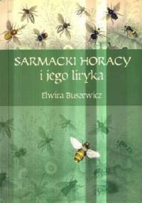 Sarmacki Horacy i jego liryka. Imitacja, gatunek, styl. Rzecz o poezji Macieja Kazimierza Sarbiewskiego - Elwira Buszewicz