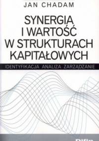 Synergia i wartość w strukturach kapitałowych. Identyfikacja, analiza, zarządzanie - Jan Chadam
