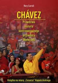 Chávez. Prawdziwa historia kontrowersyjnego przywódcy Wenezueli - Rory Carroll